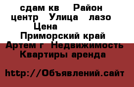 сдам кв. › Район ­ центр › Улица ­ лазо › Цена ­ 12 000 - Приморский край, Артем г. Недвижимость » Квартиры аренда   